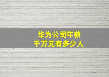 华为公司年薪千万元有多少人