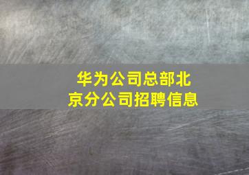 华为公司总部北京分公司招聘信息