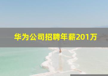 华为公司招聘年薪201万