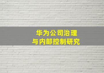 华为公司治理与内部控制研究