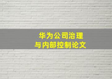 华为公司治理与内部控制论文