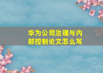 华为公司治理与内部控制论文怎么写