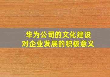 华为公司的文化建设对企业发展的积极意义