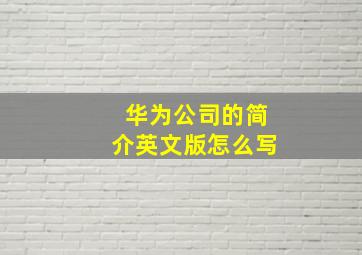 华为公司的简介英文版怎么写