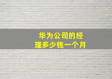 华为公司的经理多少钱一个月