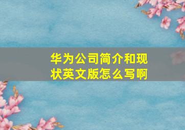 华为公司简介和现状英文版怎么写啊