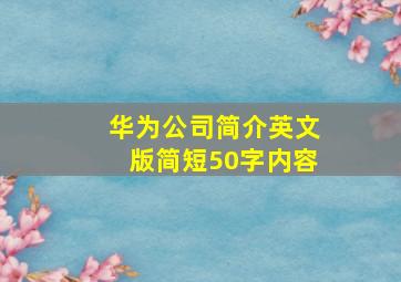 华为公司简介英文版简短50字内容