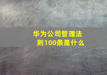 华为公司管理法则100条是什么