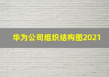 华为公司组织结构图2021