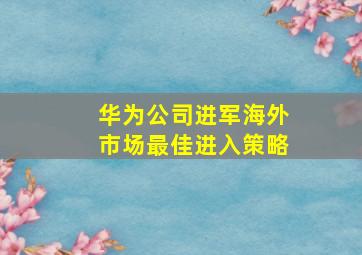 华为公司进军海外市场最佳进入策略