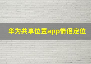 华为共享位置app情侣定位