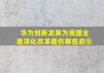 华为创新发展为我国全面深化改革提供哪些启示