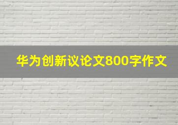 华为创新议论文800字作文