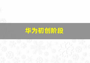 华为初创阶段