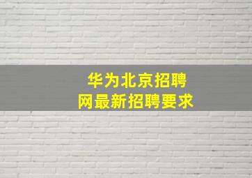 华为北京招聘网最新招聘要求