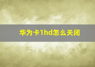 华为卡1hd怎么关闭