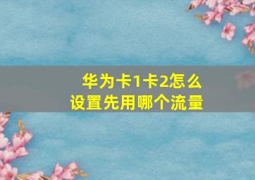 华为卡1卡2怎么设置先用哪个流量