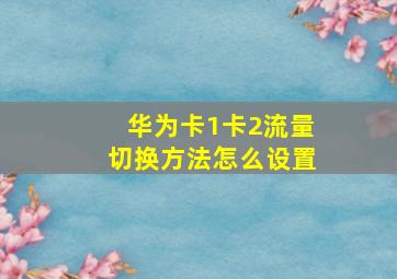 华为卡1卡2流量切换方法怎么设置