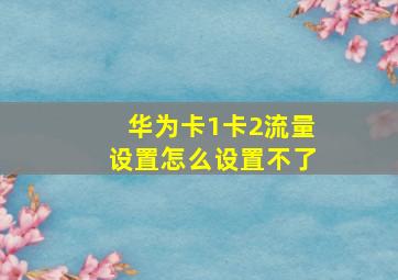 华为卡1卡2流量设置怎么设置不了