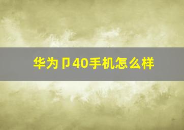 华为卩40手机怎么样