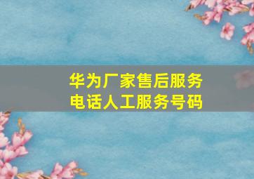 华为厂家售后服务电话人工服务号码