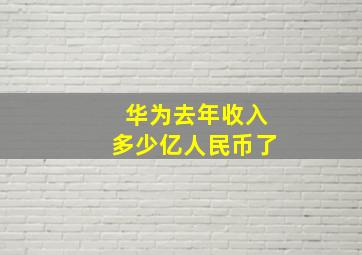 华为去年收入多少亿人民币了