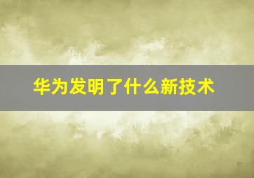 华为发明了什么新技术