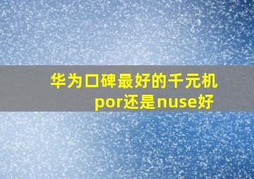 华为口碑最好的千元机por还是nuse好