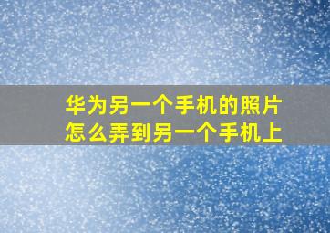 华为另一个手机的照片怎么弄到另一个手机上