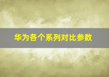 华为各个系列对比参数