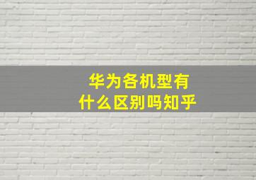 华为各机型有什么区别吗知乎