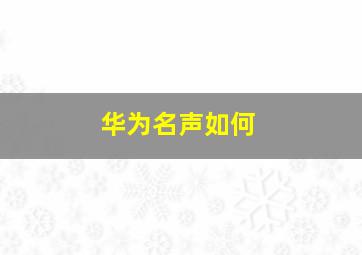 华为名声如何