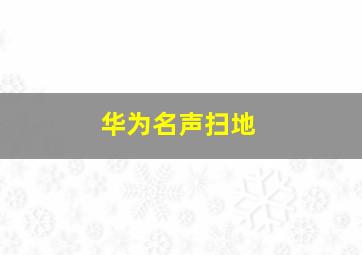 华为名声扫地