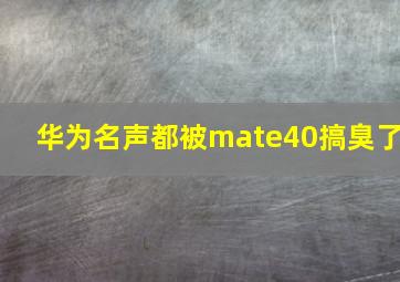 华为名声都被mate40搞臭了