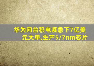 华为向台积电紧急下7亿美元大单,生产5/7nm芯片