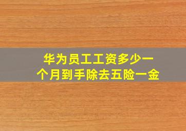 华为员工工资多少一个月到手除去五险一金