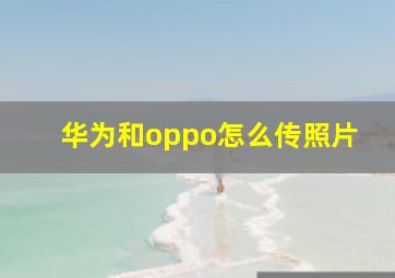 华为和oppo怎么传照片