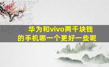 华为和vivo两千块钱的手机哪一个更好一些呢