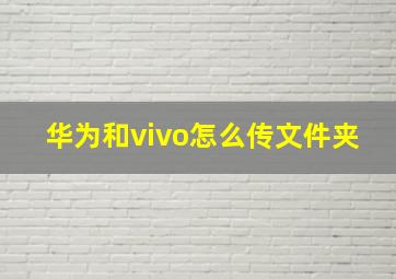 华为和vivo怎么传文件夹