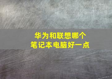 华为和联想哪个笔记本电脑好一点