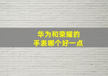 华为和荣耀的手表哪个好一点