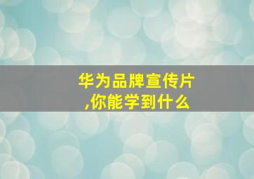 华为品牌宣传片,你能学到什么