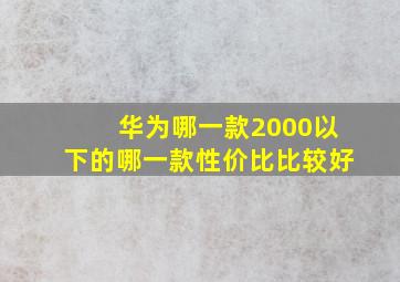 华为哪一款2000以下的哪一款性价比比较好