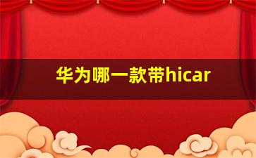 华为哪一款带hicar