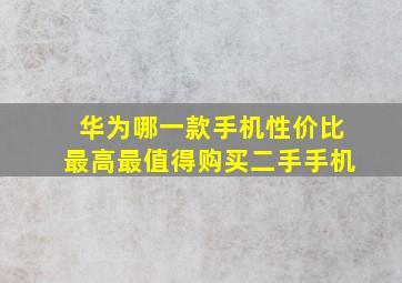 华为哪一款手机性价比最高最值得购买二手手机