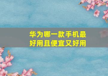 华为哪一款手机最好用且便宜又好用