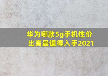 华为哪款5g手机性价比高最值得入手2021