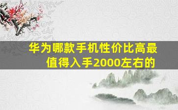 华为哪款手机性价比高最值得入手2000左右的