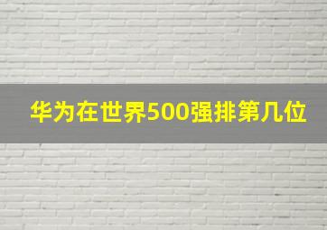 华为在世界500强排第几位