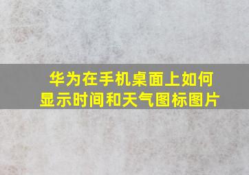 华为在手机桌面上如何显示时间和天气图标图片